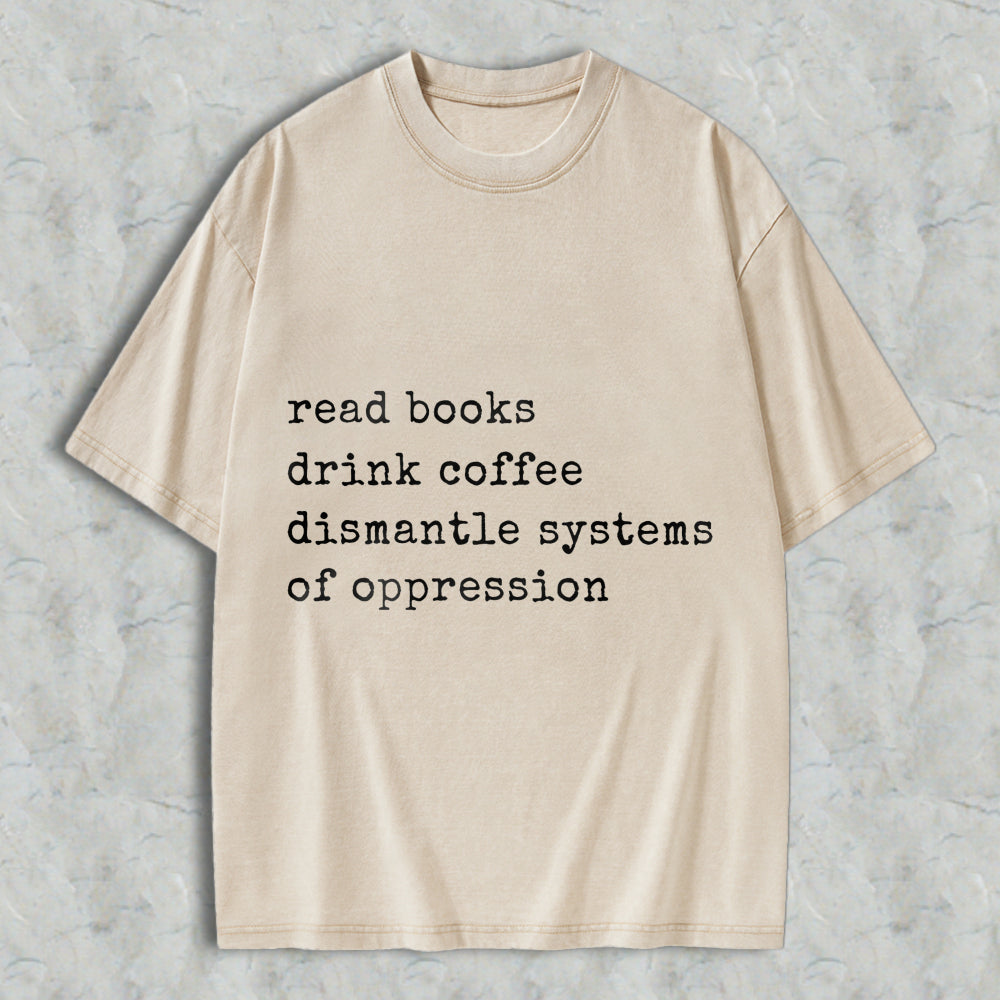 Wardrobecart Read Books Drink Coffee Dismantle Systems Of Oppression Unisex Washed T-shirt