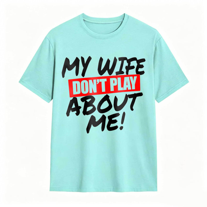 My Wife Don't Play About Me Funny Graphic Tee