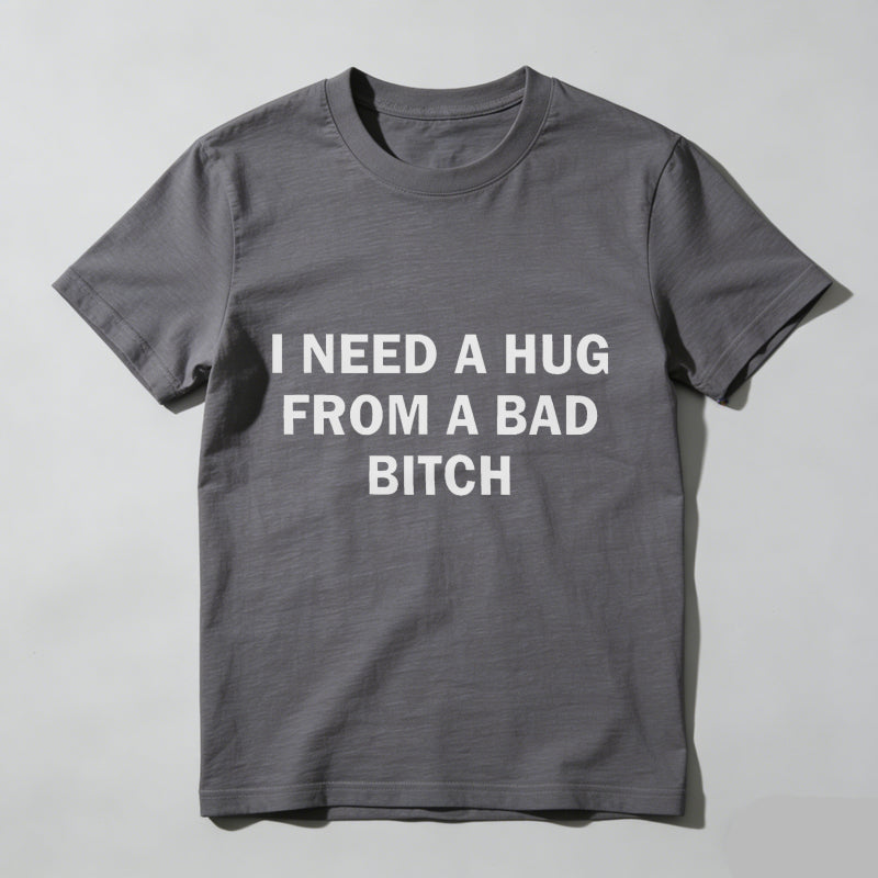 Funny Meme Shirt, I Need A Hug From A Bad B*tch Tee, Gift Unisex T-Shirt，Soft fabric, short sleeved,Interesting letter printed T-shirt