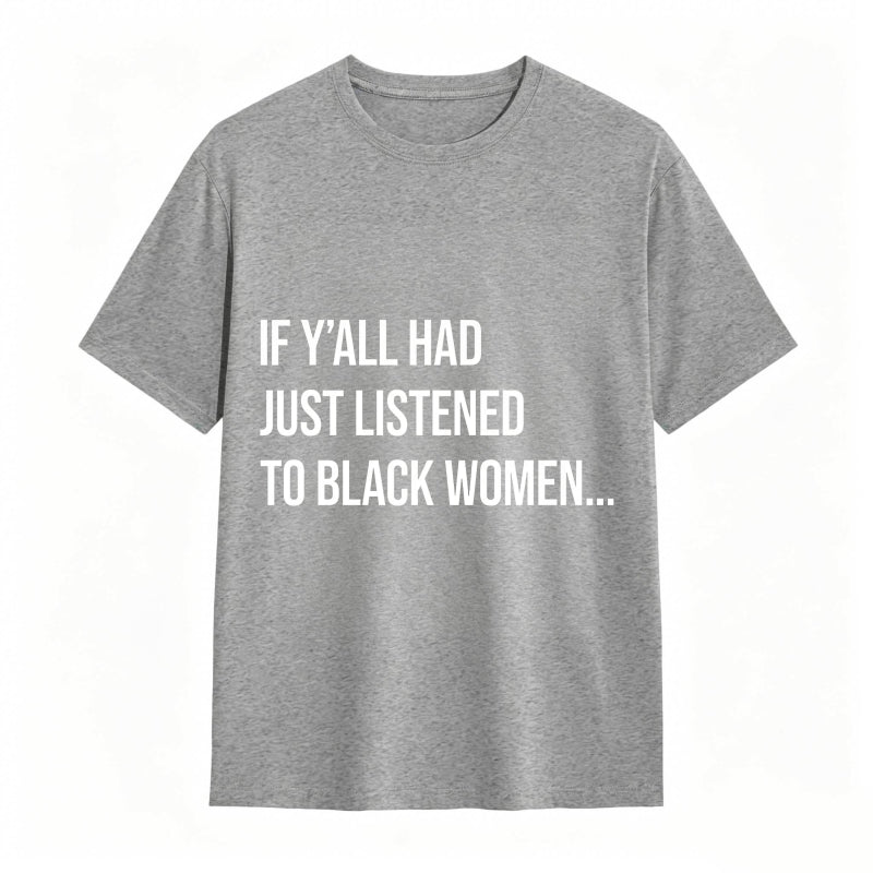 If Y'all Had Just Listened to Black Women Unisex Tee