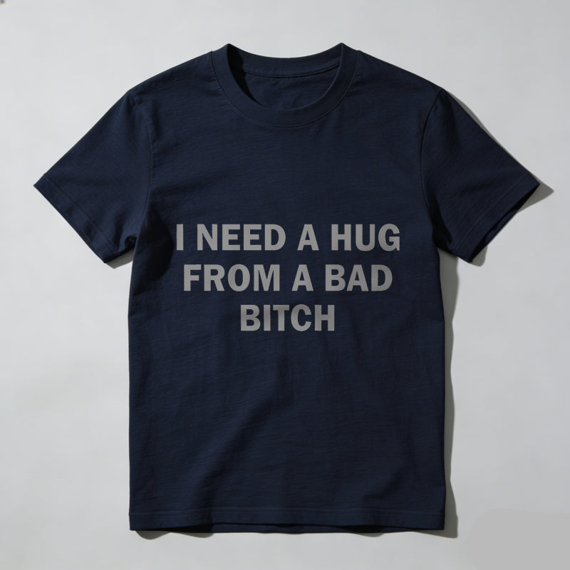 Funny Meme Shirt, I Need A Hug From A Bad B*tch Tee, Gift Unisex T-Shirt，Soft fabric, short sleeved,Interesting letter printed T-shirt