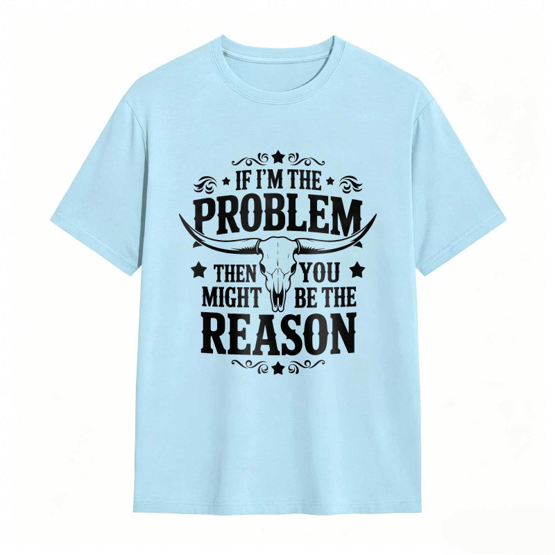 If Im The Problem Then You Might Be The Reason With Bull Skull Design Unisex Classic T-shirt