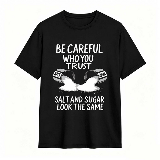 Be Careful Who You Trust Salt And Sugar Look The Same T Shirt 100% cotton