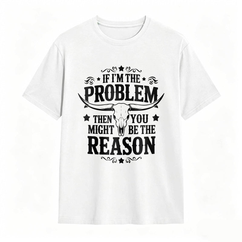 If Im The Problem Then You Might Be The Reason With Bull Skull Design Unisex Classic T-shirt