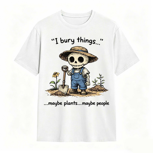 I Bury Things Maybe Plants Maybe People Funny Gardening Humor Tee