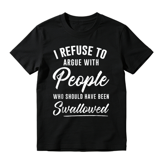 I Refuse to Argue with People Who Should Have Been Swallowed Funny Graphic T-Shirt