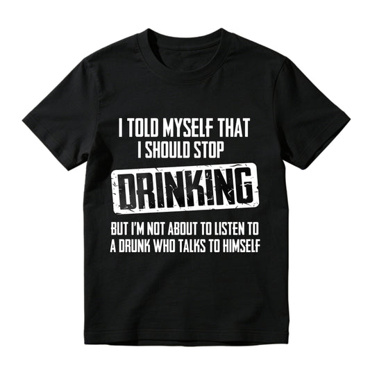 I Told Myself That I Should Stop Drinking But Im Not About To Listen To A Drunk Who Talks To Himself Unisex Classic T-shirt