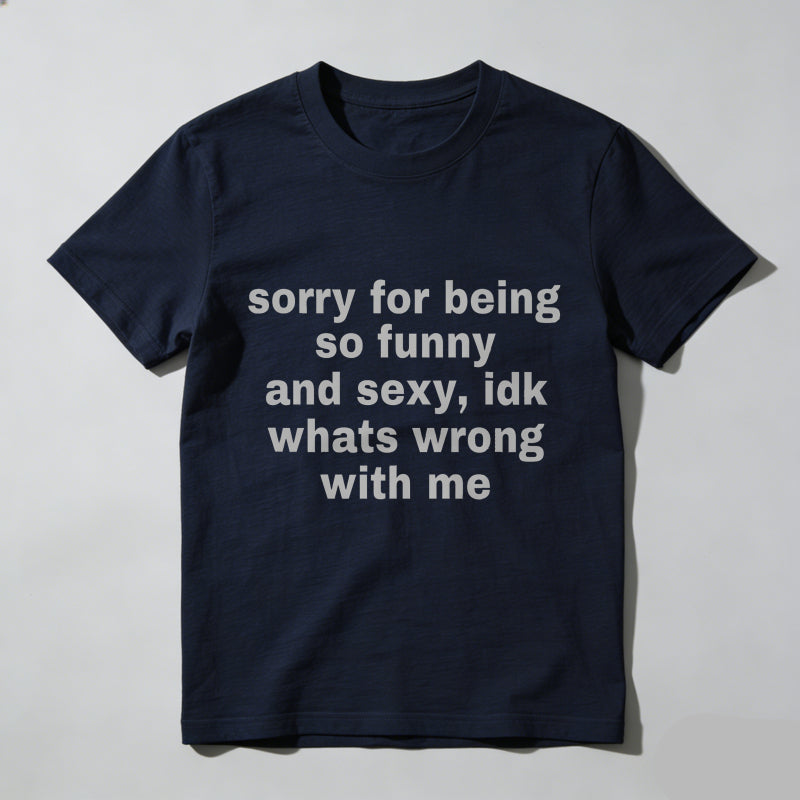 Sorry For Being So Funny And Sexy, Idk What's Wrong With Me Shirt, Joke Tee, Gift Shirt, Funny Meme T-Shirt