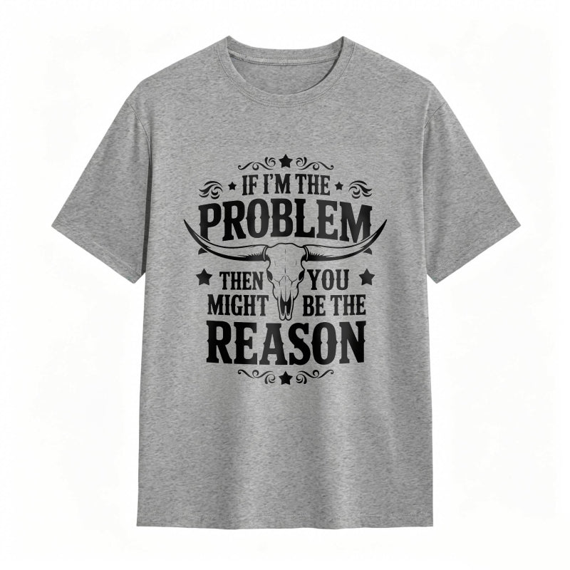 If Im The Problem Then You Might Be The Reason With Bull Skull Design Unisex Classic T-shirt
