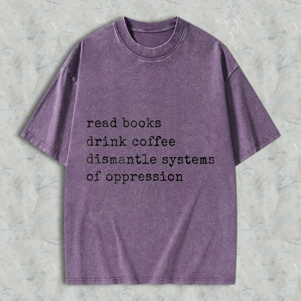 Wardrobecart Read Books Drink Coffee Dismantle Systems Of Oppression Unisex Washed T-shirt