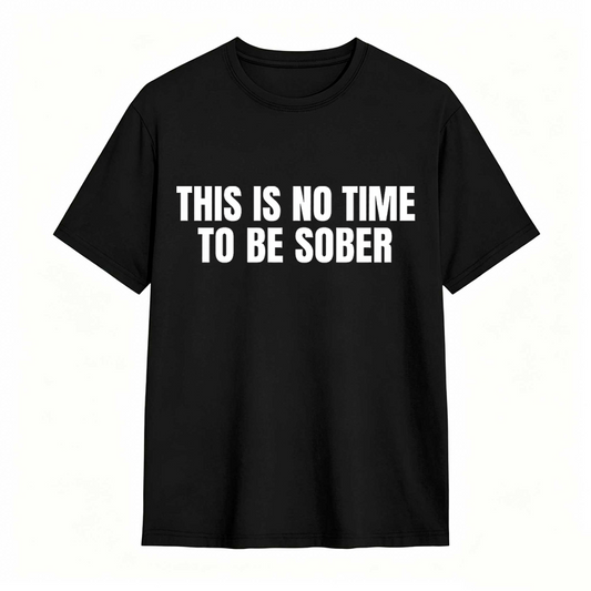 This is No Time To Be Sober Funny Meme Graphic Tee