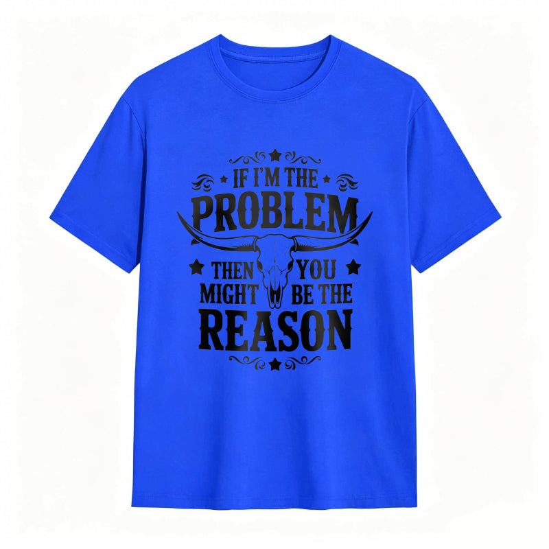If Im The Problem Then You Might Be The Reason With Bull Skull Design Unisex Classic T-shirt