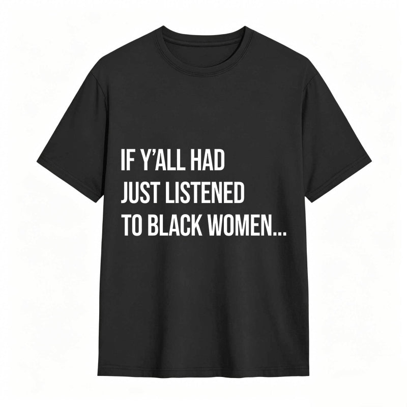If Y'all Had Just Listened to Black Women Unisex Tee