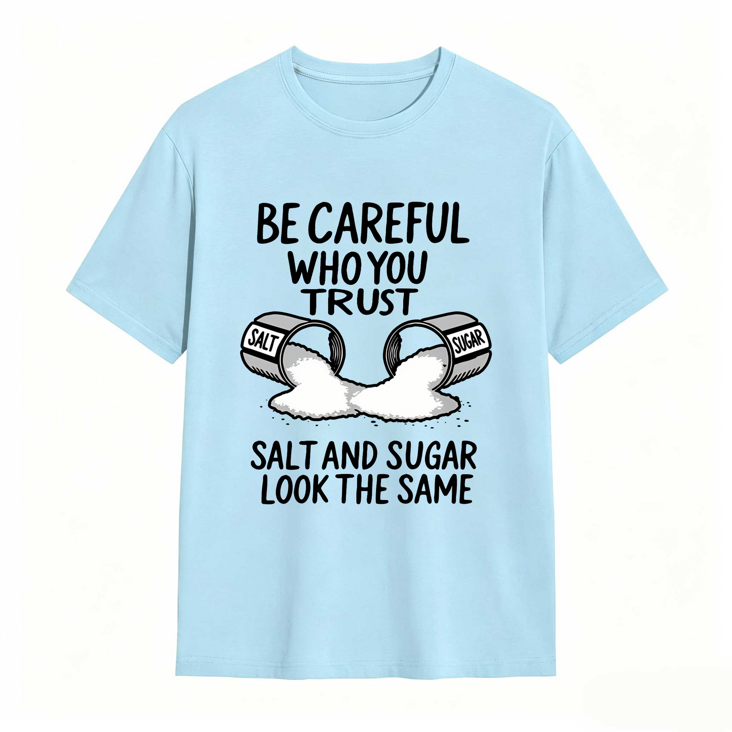 Be Careful Who You Trust Salt And Sugar Look The Same T Shirt 100% cotton