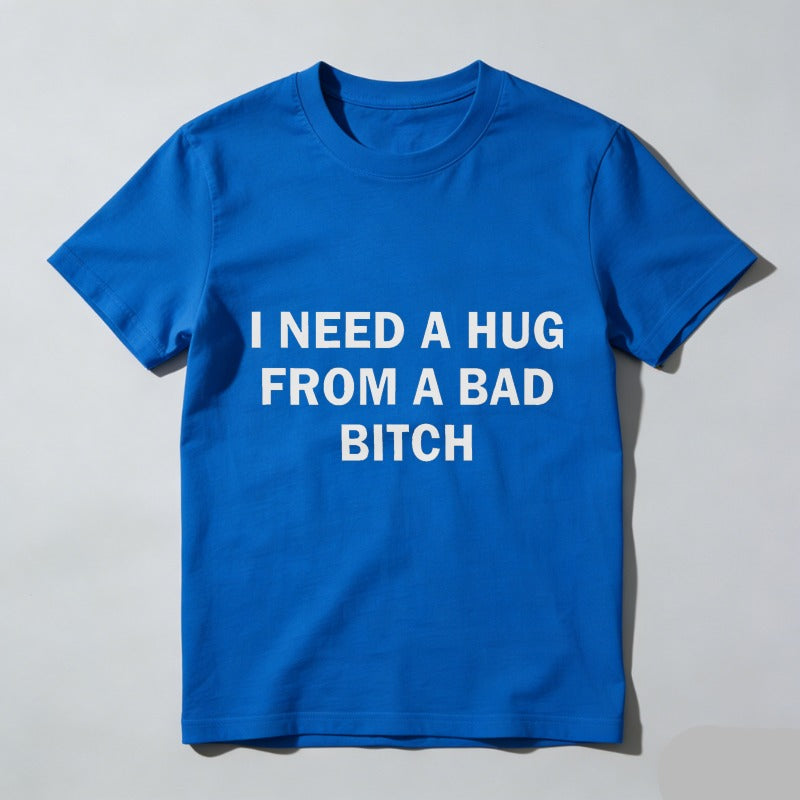 Funny Meme Shirt, I Need A Hug From A Bad B*tch Tee, Gift Unisex T-Shirt，Soft fabric, short sleeved,Interesting letter printed T-shirt
