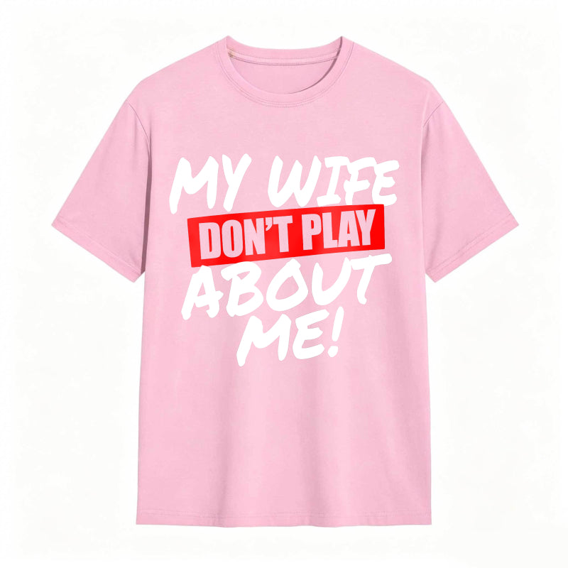 My Wife Don't Play About Me Funny Graphic Tee
