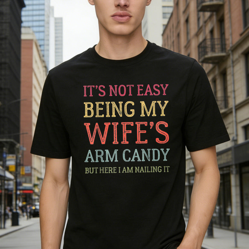It's Not Easy Being My Wife's Arm Candy Funny Husband T-Shirt