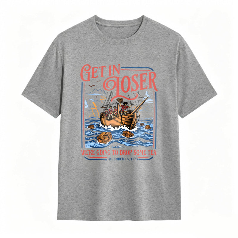 Boston Tea Party Ship And Text Get In Loser We Re Going To Drop Some Tea December 16 1773 Unisex Classic T-shirt