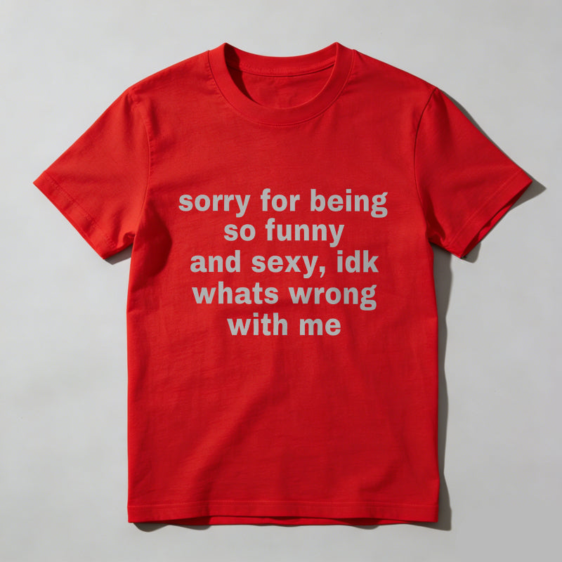 Sorry For Being So Funny And Sexy, Idk What's Wrong With Me Shirt, Joke Tee, Gift Shirt, Funny Meme T-Shirt