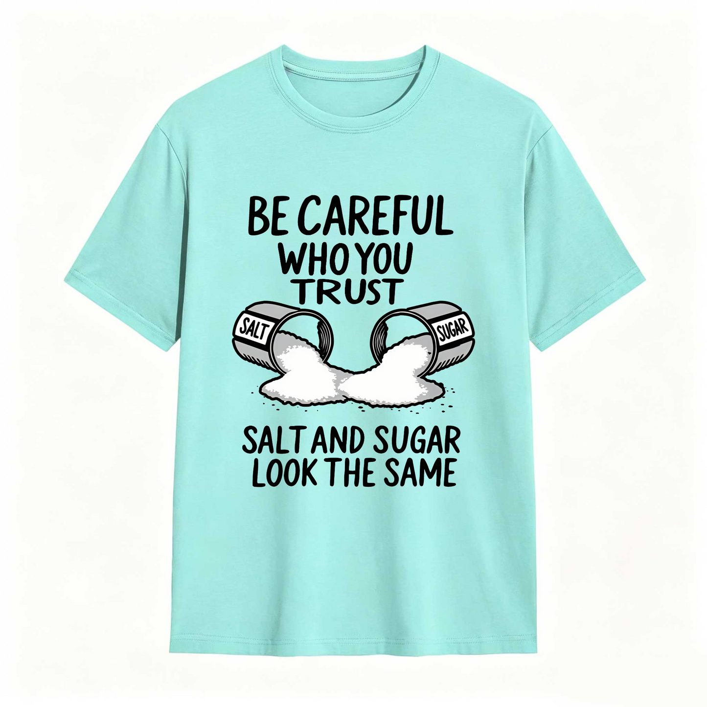 Be Careful Who You Trust Salt And Sugar Look The Same T Shirt 100% cotton
