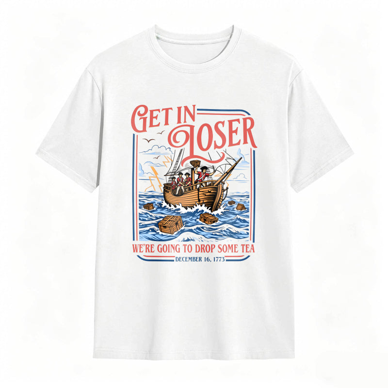 Boston Tea Party Ship And Text Get In Loser We Re Going To Drop Some Tea December 16 1773 Unisex Classic T-shirt