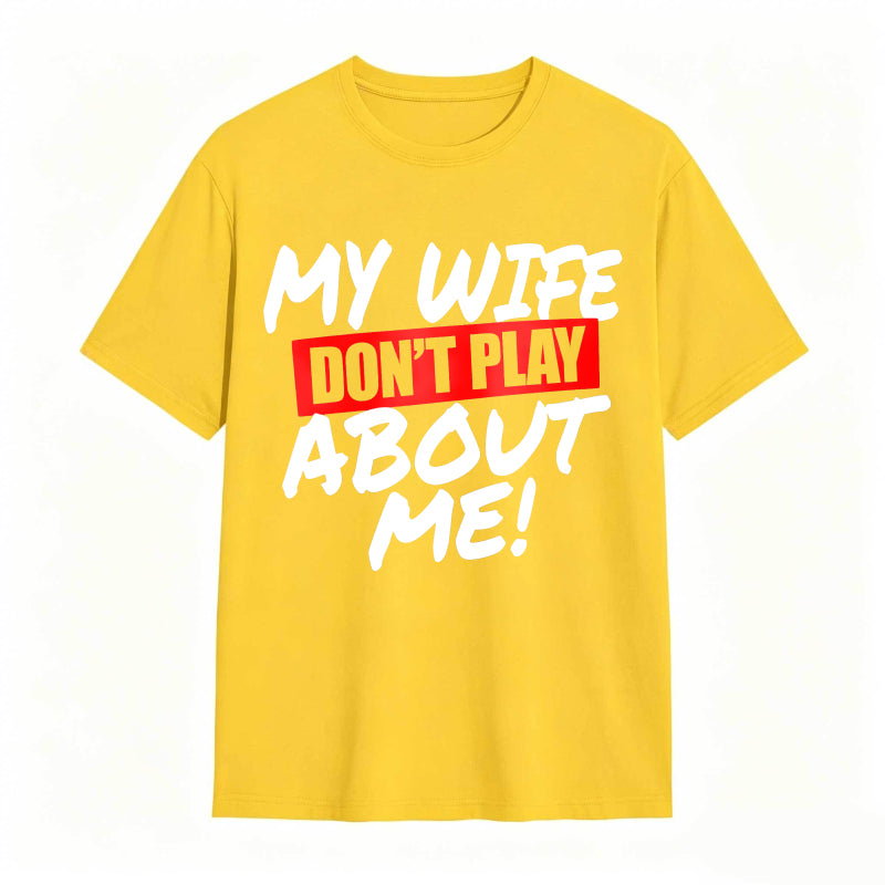 My Wife Don't Play About Me Funny Graphic Tee