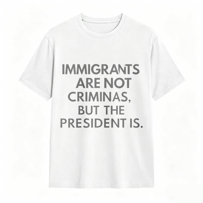 Immigrants Are Not Criminals But The President Is Funny Print T-shirt
