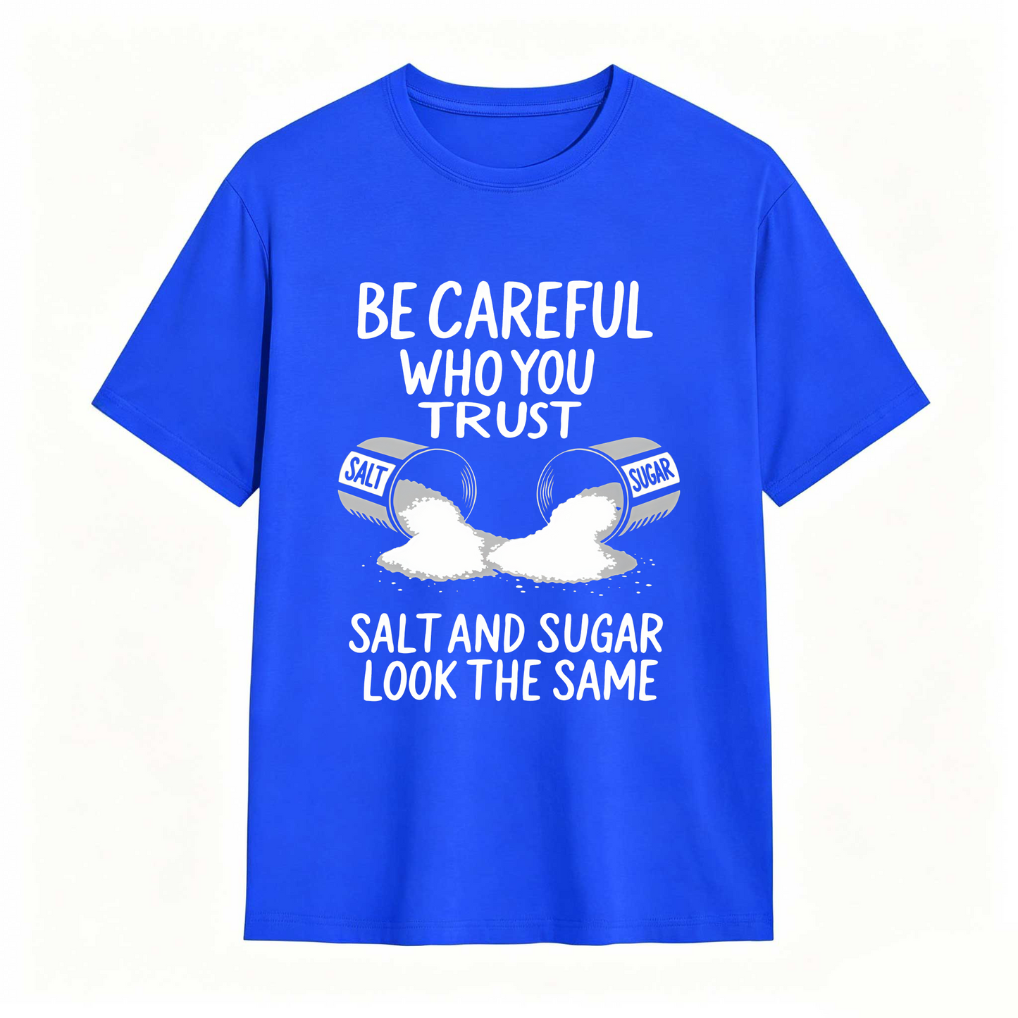 Be Careful Who You Trust Salt And Sugar Look The Same T Shirt 100% cotton