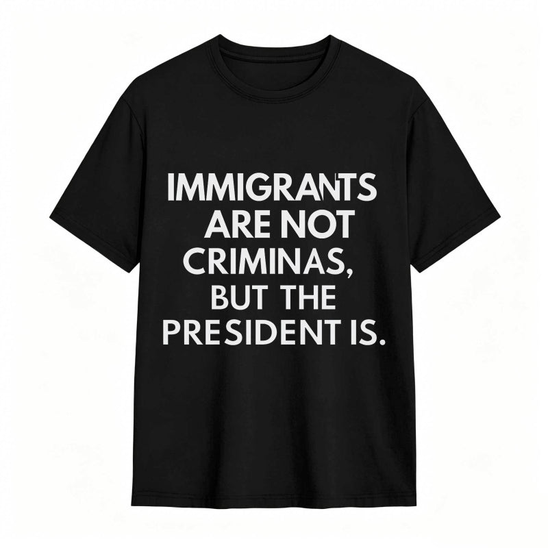 Immigrants Are Not Criminals But The President Is Funny Print T-shirt