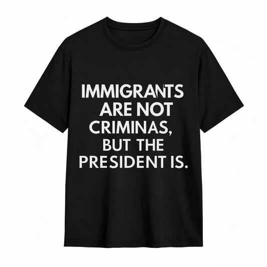 Immigrants Are Not Criminals But The President Is Funny Print T-shirt