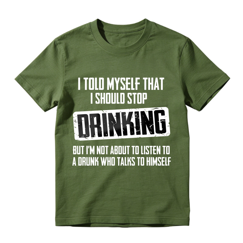 I Told Myself That I Should Stop Drinking But Im Not About To Listen To A Drunk Who Talks To Himself Unisex Classic T-shirt