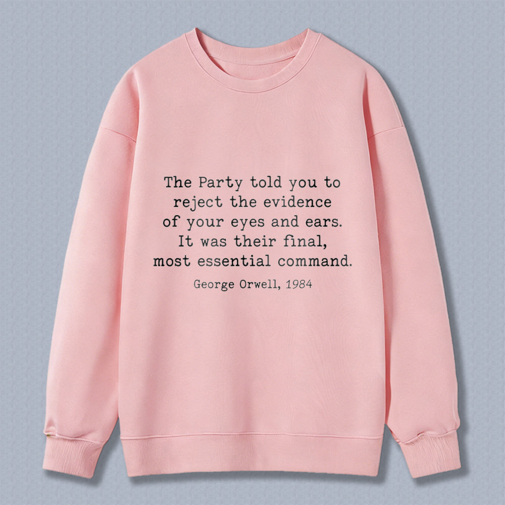 Wardrobecart George Orwell Quote The Party Told You To Reject The Evidence Of Your Eyes And Ears It Was Their Final Most Essential Command Unisex Classic Sweatshirt