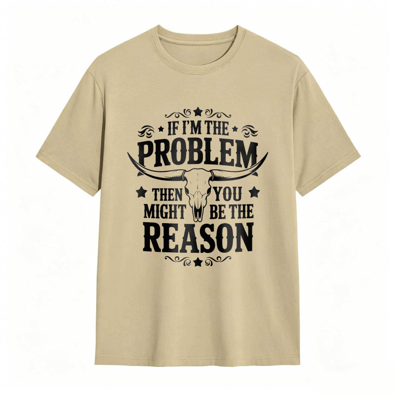 If Im The Problem Then You Might Be The Reason With Bull Skull Design Unisex Classic T-shirt