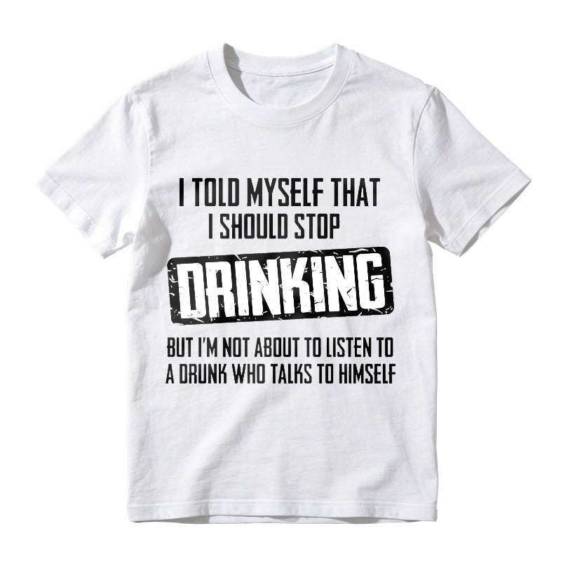 I Told Myself That I Should Stop Drinking But Im Not About To Listen To A Drunk Who Talks To Himself Unisex Classic T-shirt
