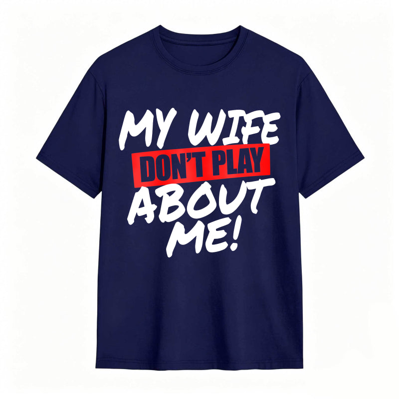 My Wife Don't Play About Me Funny Graphic Tee