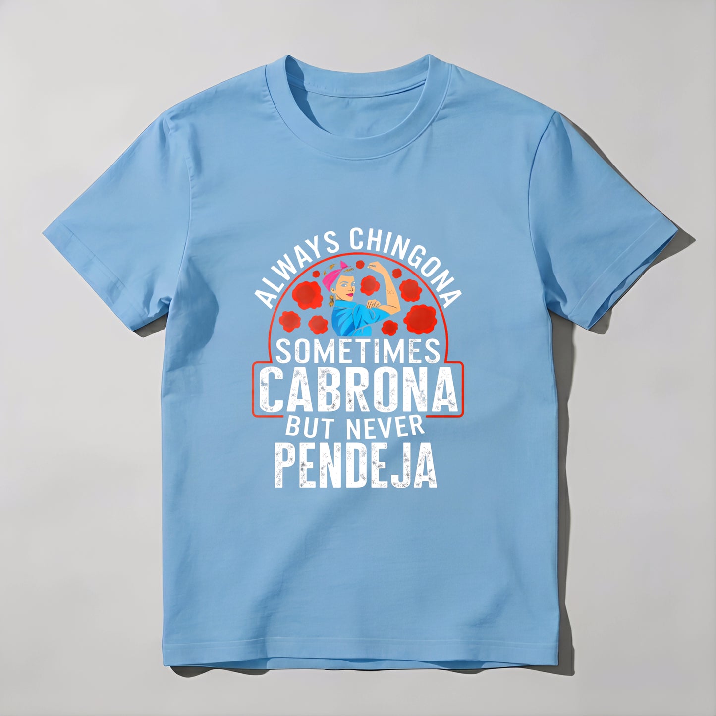 Always a Chingona, Sometimes a Cabrona, But Never a Pendeja tshirt 100% cotton