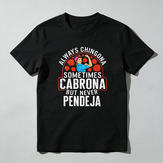 Always a Chingona, Sometimes a Cabrona, But Never a Pendeja tshirt 100% cotton