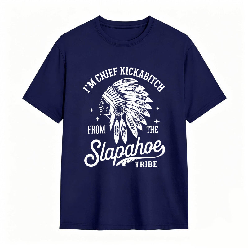 I'M CHIEF KICKABITCH FROM THE SLAPAHOE TRIBE Unisex Cotton Funny T-shirt
