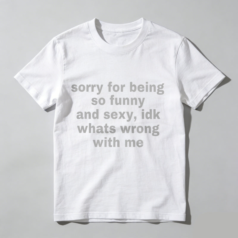 Sorry For Being So Funny And Sexy, Idk What's Wrong With Me Shirt, Joke Tee, Gift Shirt, Funny Meme T-Shirt