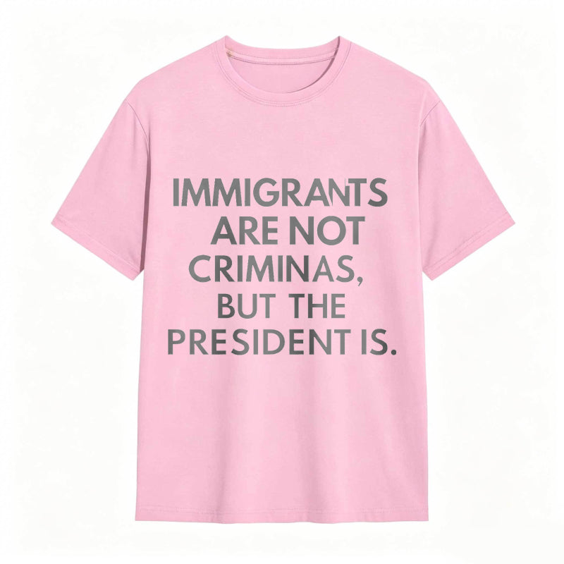Immigrants Are Not Criminals But The President Is Funny Print T-shirt