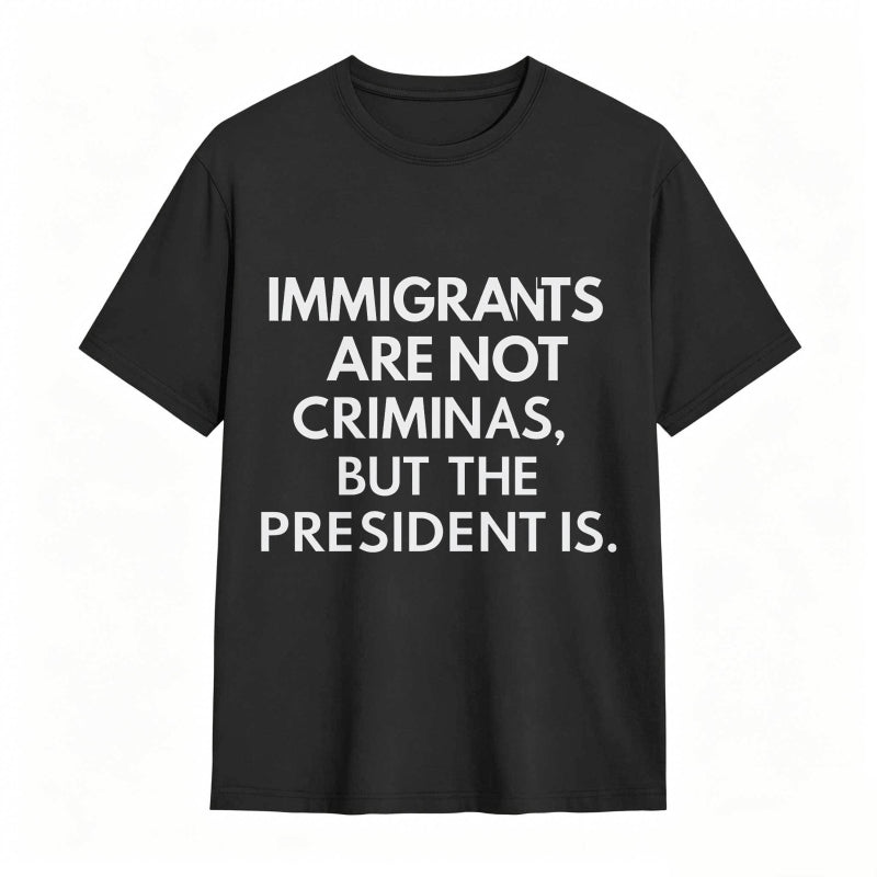 Immigrants Are Not Criminals But The President Is Funny Print T-shirt