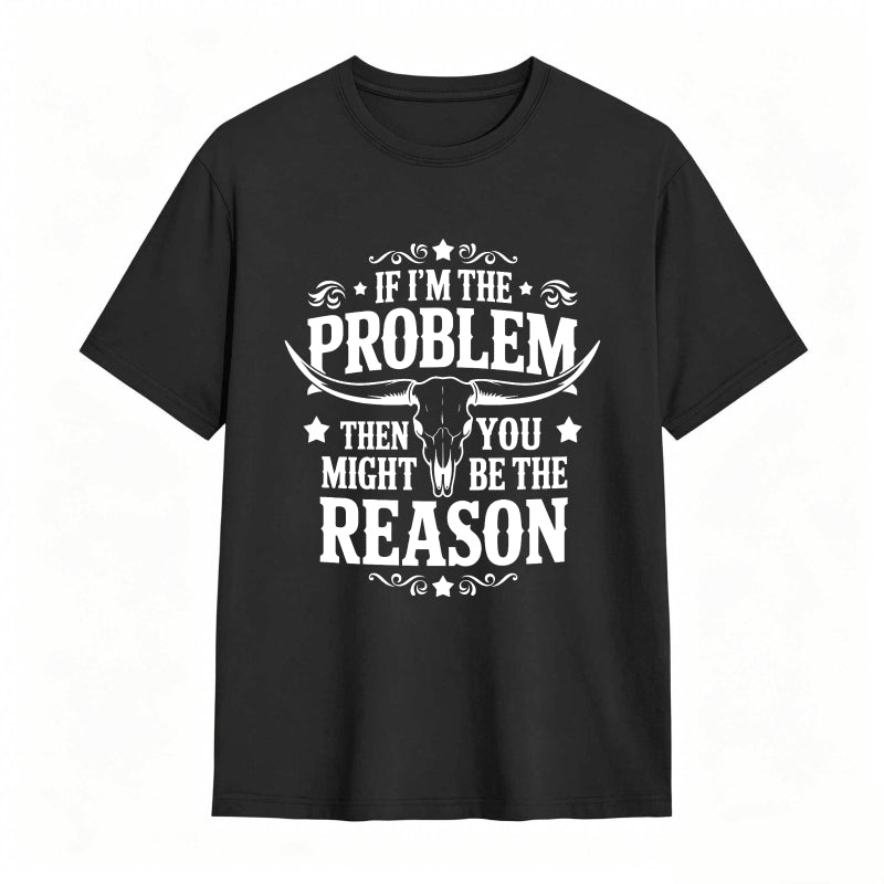 If Im The Problem Then You Might Be The Reason With Bull Skull Design Unisex Classic T-shirt