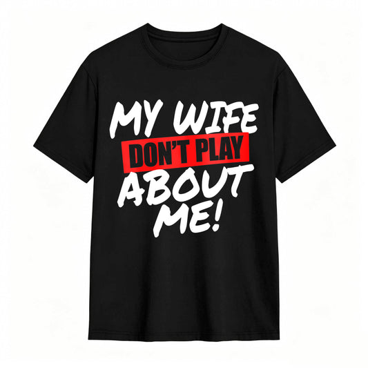 My Wife Don't Play About Me Funny Graphic Tee