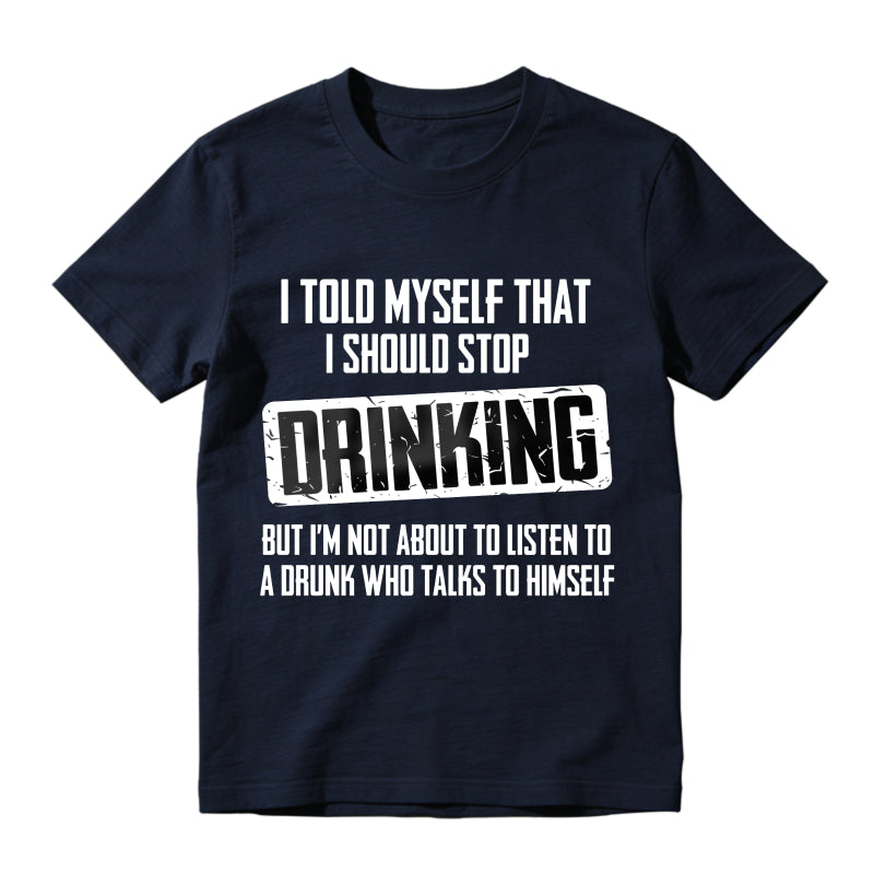 I Told Myself That I Should Stop Drinking But Im Not About To Listen To A Drunk Who Talks To Himself Unisex Classic T-shirt