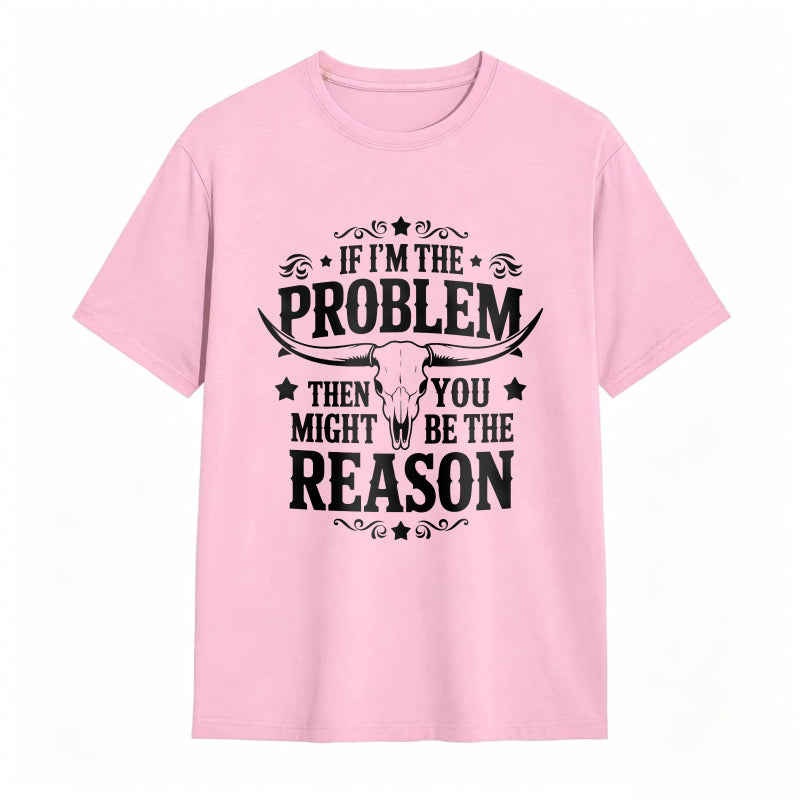 If Im The Problem Then You Might Be The Reason With Bull Skull Design Unisex Classic T-shirt