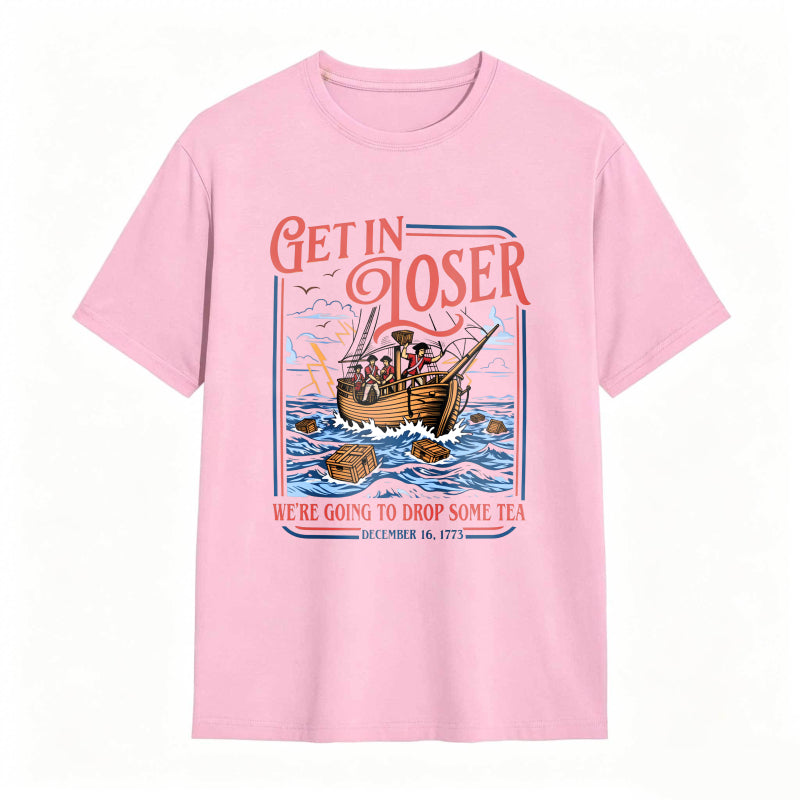 Boston Tea Party Ship And Text Get In Loser We Re Going To Drop Some Tea December 16 1773 Unisex Classic T-shirt