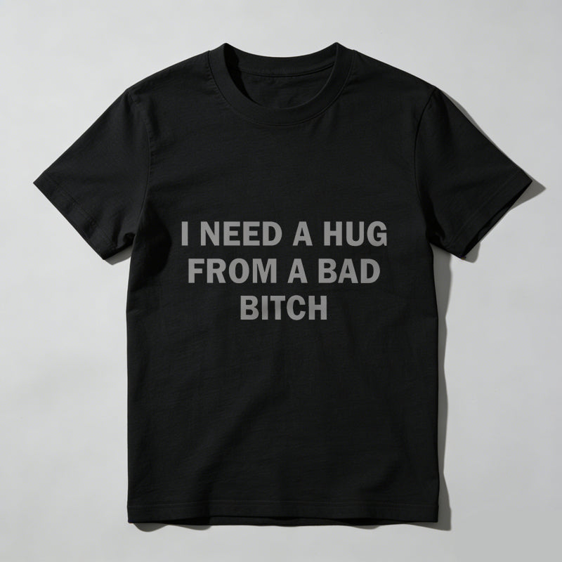 Funny Meme Shirt, I Need A Hug From A Bad B*tch Tee, Gift Unisex T-Shirt，Soft fabric, short sleeved,Interesting letter printed T-shirt