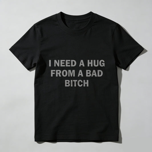 Funny Meme Shirt, I Need A Hug From A Bad B*tch Tee, Gift Unisex T-Shirt，Soft fabric, short sleeved,Interesting letter printed T-shirt