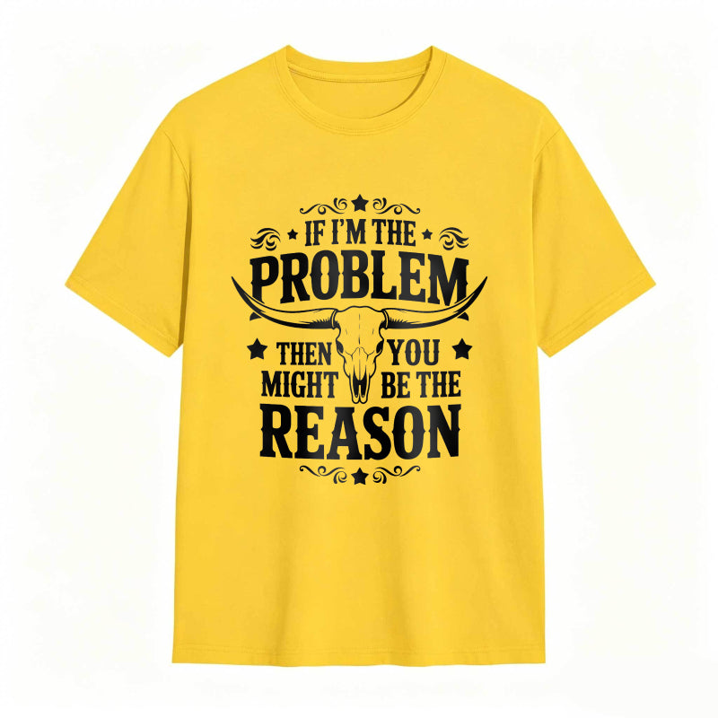 If Im The Problem Then You Might Be The Reason With Bull Skull Design Unisex Classic T-shirt