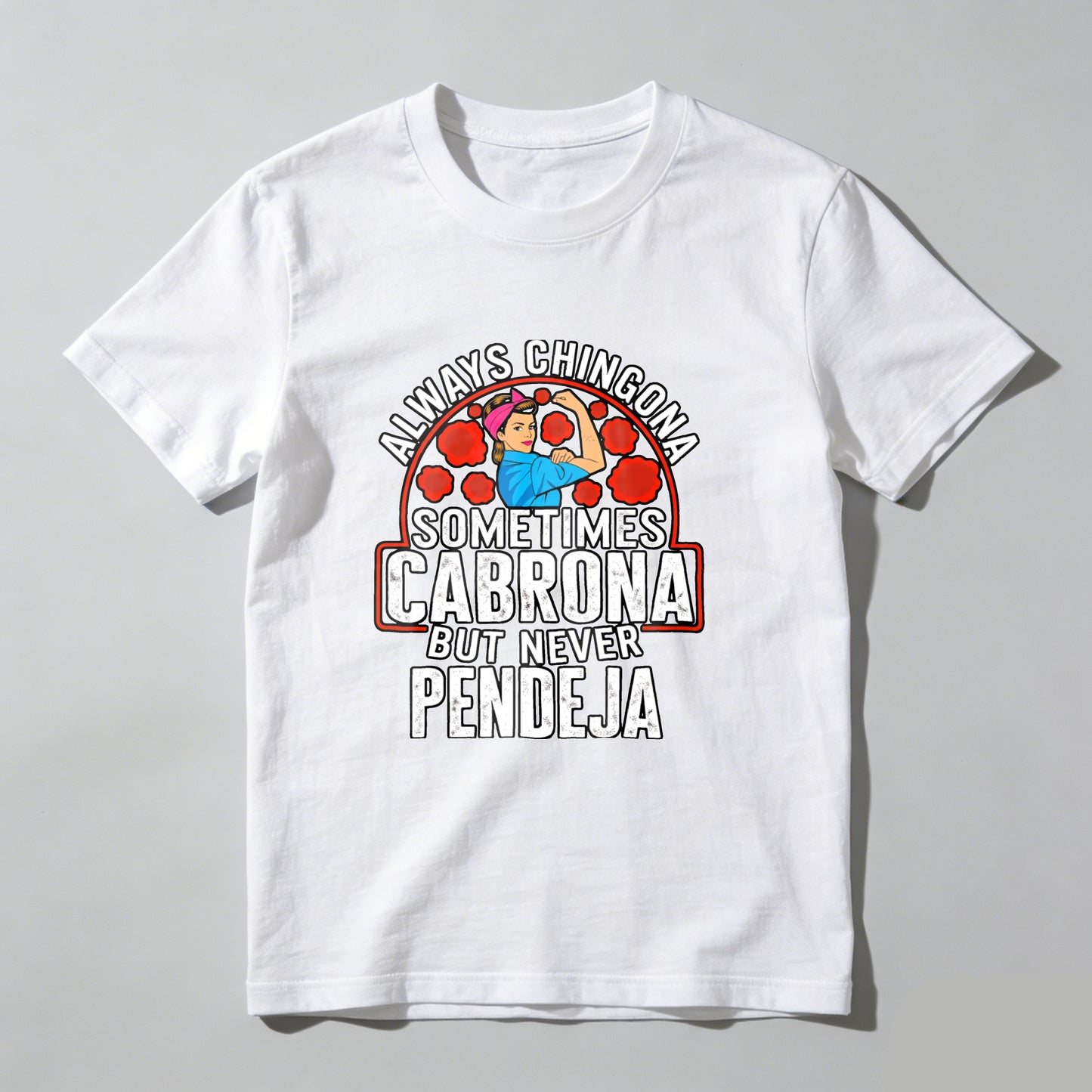 Always a Chingona, Sometimes a Cabrona, But Never a Pendeja tshirt 100% cotton
